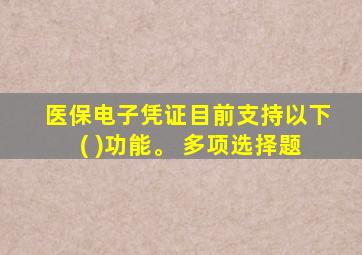 医保电子凭证目前支持以下( )功能。 多项选择题